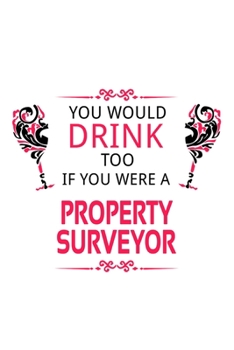 You Would Drink Too If You Were A Property Surveyor: Original Property Surveyor Notebook, Journal Gift, Diary, Doodle Gift or Notebook | 6 x 9 Compact Size- 109 Blank Lined Pages