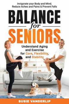 Hardcover Balance for Seniors - Understand Aging and Exercises for Core, Flexibility, and Stability: Invigorate your Body and Mind, Reduce Aches and Pains & Prevent Falls Book