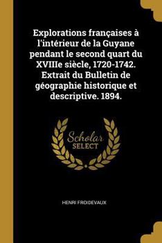 Paperback Explorations françaises à l'intérieur de la Guyane pendant le second quart du XVIIIe siècle, 1720-1742. Extrait du Bulletin de géographie historique e [French] Book