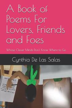 Paperback A Book of Poems For Lovers, Friends and Foes: Whose Clever Minds Don't Know Where to Go Book