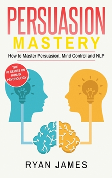Hardcover Persuasion: Mastery- How to Master Persuasion, Mind Control and NLP (Persuasion Series) (Volume 2) Book