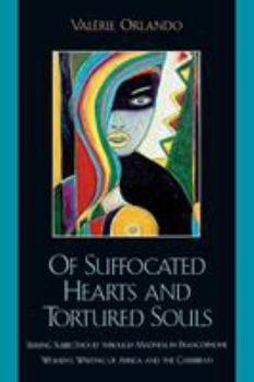 Paperback Of Suffocated Hearts and Tortured Souls: Seeking Subjecthood through Madness in Francophone Women's Writing of Africa and the Caribbean Book