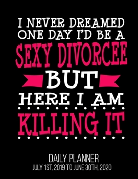 Paperback I Never Dreamed One Day I'd Be A Sexy Divorcee But Here I Am Killing It Daily Planner July 1st, 2019 To June 30th, 2020: Funny Congratulations Final E Book