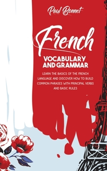 Hardcover French Vocabulary And Grammar: Learn The Basics Of The French Language And Discover How To Build Common Phrases With Principal Verbs And Basic Rules Book