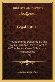Paperback Legal Ritual: The Judgments Delivered By The Privy Council And Dean Of Arches In The Recent Cases Of Martin V. Mackonochie (1871) Book