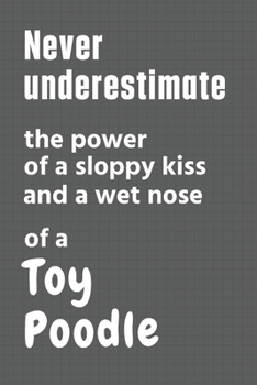 Never underestimate the power of a sloppy kiss and a wet nose of a Toy Poodle: For Toy Poodle Dog Fans