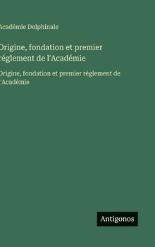 Origine, fondation et premier réglement de l'Académie: Origine, fondation et premier réglement de l'Académie (French Edition)