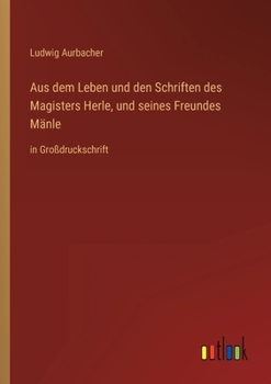 Aus dem Leben und den Schriften des Magisters Herle, und seines Freundes Mänle: in Großdruckschrift
