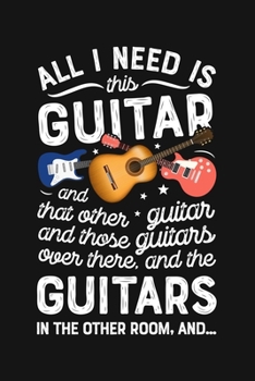 Paperback All I Need is This Guitar and That Other Guitar and Those Guitars Over There and The Guitars In The Other Room And: Guitar Lined Notebook, Journal, Or Book