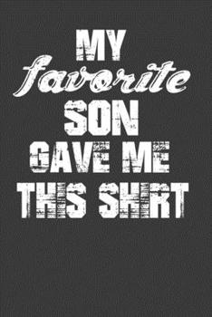 My Favorite Son Gave Me This Shirt: Perfect Notebook For Father. Cute Cream Paper 6*9 Inch With 100 Pages Notebook For Writing Daily Routine, Journal and Hand Note