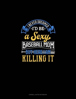 I Never Dreamed I'd Be A Sexy Baseball Mom But Here I Am Killing It: Cornell Notes Notebook