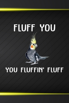Fluff You You Fluffin Fluff: 110 Blank Lined Paper Pages 6x9 Personalized Customized Composition Notebook Journal Gift For Cockatiel Parrot Bird Owners and Lovers