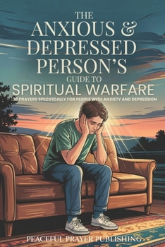 The Anxious and Depressed Person's Guide to Spiritual Warfare: 30 Prayers Specifically for the Challenges Facing People with Mental Health Issues (Spiritual Warfare Manifesto)