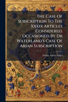 The Case of Subscription to the XXXIX Articles Considered. Occasioned by Dr Waterland's Case of Arian Subscription