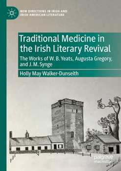 Traditional Medicine in the Irish Literary Revival: The Works of W.B. Yeats, Augusta Gregory, and J. M. Synge (New Directions in Irish and Irish American Literature)