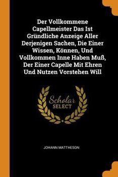 Paperback Der Vollkommene Capellmeister Das Ist Gr?ndliche Anzeige Aller Derjenigen Sachen, Die Einer Wissen, K?nnen, Und Vollkommen Inne Haben Mu?, Der Einer C Book