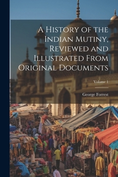 Paperback A History of the Indian Mutiny, Reviewed and Illustrated From Original Documents; Volume 1 Book