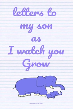 letters to my son as I watch you Grow: A special notebook Gift for Caring parents ,moms. Dads, new mothers ,Write Memories now Read them later