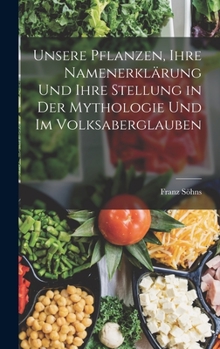 Hardcover Unsere Pflanzen, Ihre Namenerklärung Und Ihre Stellung in Der Mythologie Und Im Volksaberglauben [German] Book
