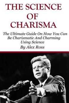 Paperback The Science of Charisma: How To Be Charismatic And How To Be Charming Using Science Book