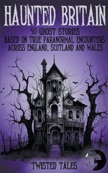 Paperback Haunted Britain - 50 Ghost Stories Based on True Paranormal Encounters Across England, Scotland and Wales Book