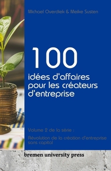 Paperback 100 idées d'affaires pour les créateurs d'entreprise: Volume 2 de la série: Révolution de la création d'entreprise sans capital [French] Book