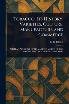 Tobacco: its history, varieties, culture, manufacture and commerce, with an account of its various modes of use, from its first discovery until now