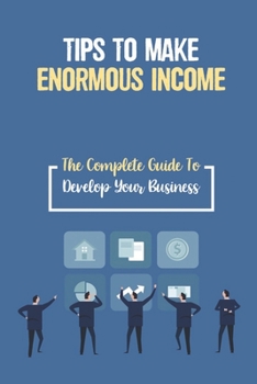 Paperback Tips To Make Enormous Income: The Complete Guide To Develop Your Business: How To Increase Revenue Book