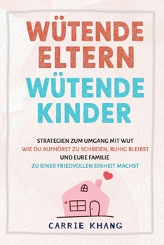 WÜTENDE ELTERN WÜTENDE KINDER: Strategien zum Umgang mit Wut Wie du aufhörst zu schreien, ruhig bleibst und eure Familie zu einer friedvollen Einheit machst (German Edition)