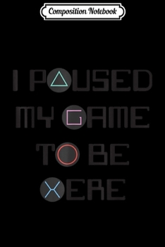 Composition Notebook: I Paused My Game To Be Here . video games lover  Journal/Notebook Blank Lined Ruled 6x9 100 Pages