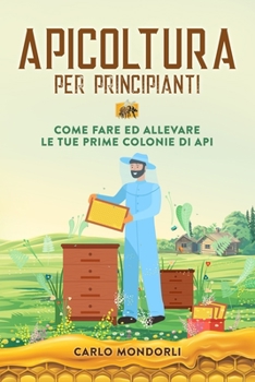 Paperback Apicoltura per principianti: Come fare ed allevare le tue prime colonie di api [Italian] Book