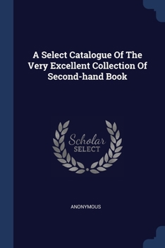Paperback A Select Catalogue Of The Very Excellent Collection Of Second-hand Book