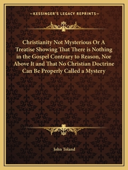 Paperback Christianity Not Mysterious Or A Treatise Showing That There is Nothing in the Gospel Contrary to Reason, Nor Above It and That No Christian Doctrine Book