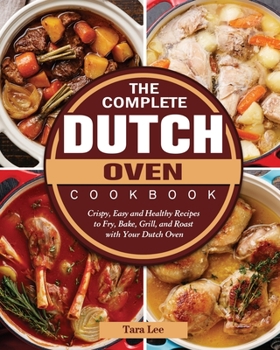 Paperback The Complete Dutch Oven Cookbook: Crispy, Easy and Healthy Recipes to Fry, Bake, Grill, and Roast with Your Dutch Oven Book