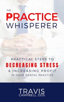 Paperback The Practice Whisperer: Practical Steps to Decreasing Stress and Increasing Profit in Your Dental Practice Book