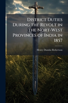 District Duties During the Revolt in the Nort-West Provinces of India in 1857
