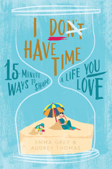 Paperback I Don't Have Time: 15-Minute Ways to Shape a Life You Love Book