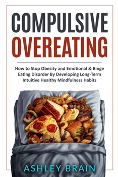 Paperback Compulsive Overeating: How to Stop Obesity and Emotional & Binge Eating Disorder by Developing Long-Term Intuitive Healthy Mindfulness Habits Book