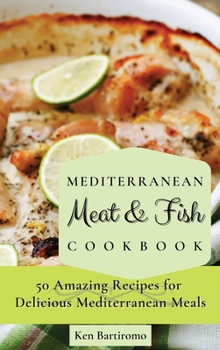 Mediterranean Meat & Fish Cookbook: 50 Amazing Recipes for Delicious Mediterranean Meals