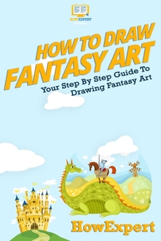 Paperback How To Draw Fantasy Art: Your Step-By-Step Guide To Drawing Fantasy Art Book