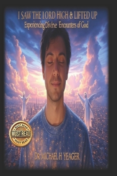 I SAW THE LORD HIGH & LIFTED UP: Experiencing Divine Encounters of God