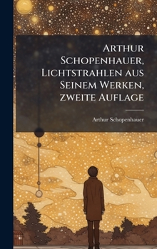 Hardcover Arthur Schopenhauer, Lichtstrahlen aus Seinem Werken, zweite Auflage [German] Book