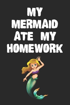 Paperback My Mermaid Ate My Homework Notebook: Cool Mermaid Gift Journal For Boys Girls Men Women and Adult Mermaid Lovers Book