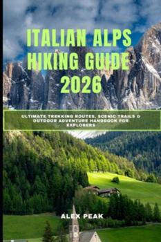 ITALIAN ALPS HIKING GUIDE 2026: Ultimate Trekking Routes, Scenic Trails & Outdoor Adventure Handbook for Explorers (Footsteps in Nature: 2025 Hiker’s Journey)