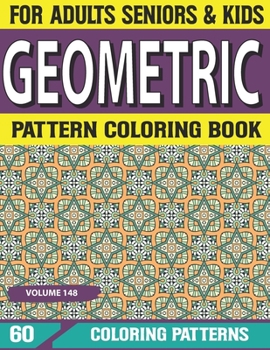 Geometric Pattern Coloring Book: Simple Patterns for Anxiety Relief Great Coloring Book for Beginners, seniors, Adults & Kids Relaxing Coloring Pages and Stress Relieving Volume-148