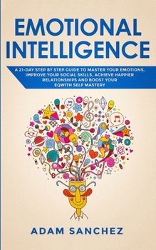 Paperback Emotional Intelligence: A 21-Day Step by Step Guide to Master You Emotions, Improve Your Social Skills, Achieve Happier Relationships and Boos Book