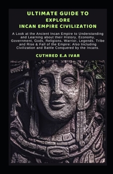 Paperback Ultimate Guide to Explore Incan Empire Civilization: A Look at the Ancient Incan Empire to Understanding and Learning about their History, Economy, Go Book