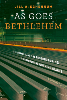 Hardcover As Goes Bethlehem: Steelworkers and the Restructuring of an Industrial Working Class Book