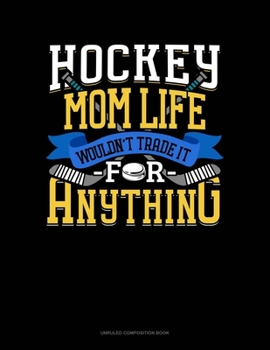 Hockey Mom Life Wouldn't Trade It For Anything: Unruled Composition Book