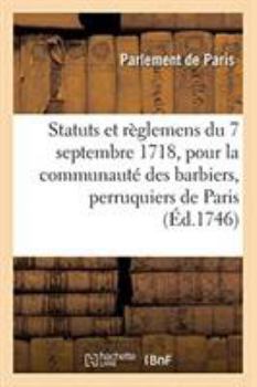 Paperback Statuts Et Règlemens Du 7 Septembre 1718, Pour La Communauté Des Barbiers, Perruquiers, Baigneurs: Et Étuvistes de la Ville, Faubourgs Et Banlieue de [French] Book